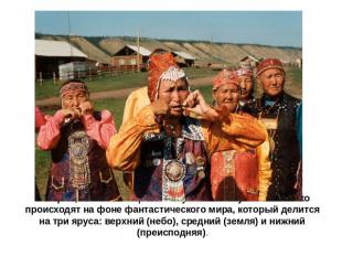Истории, составляющие основу сюжета якутского олонхо происходят на фоне фантасти