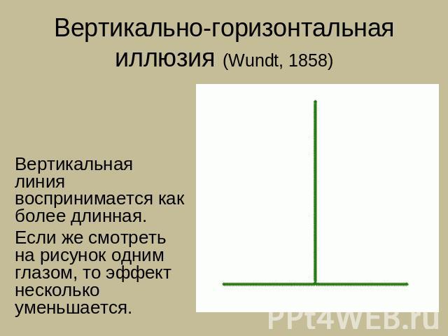 Вертикально-горизонтальная иллюзия (Wundt, 1858) Вертикальная линия воспринимается как более длинная.Если же смотреть на рисунок одним глазом, то эффект несколько уменьшается.