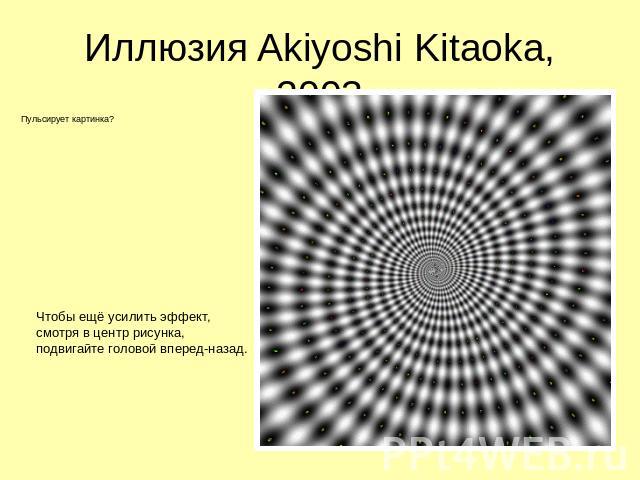 Иллюзия Akiyoshi Kitaoka, 2003 Пульсирует картинка? Чтобы ещё усилить эффект, смотря в центр рисунка, подвигайте головой вперед-назад.