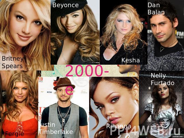 Britney Spears Beyoncе Kesha Dan Bаlan  Fergie   Justin Timberlake Rihanna Nelly Furtado  2000-е