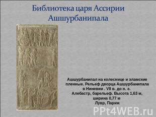 Библиотека царя Ассирии Ашшурбанипала Ашшурбанипал на колеснице и эламские пленн
