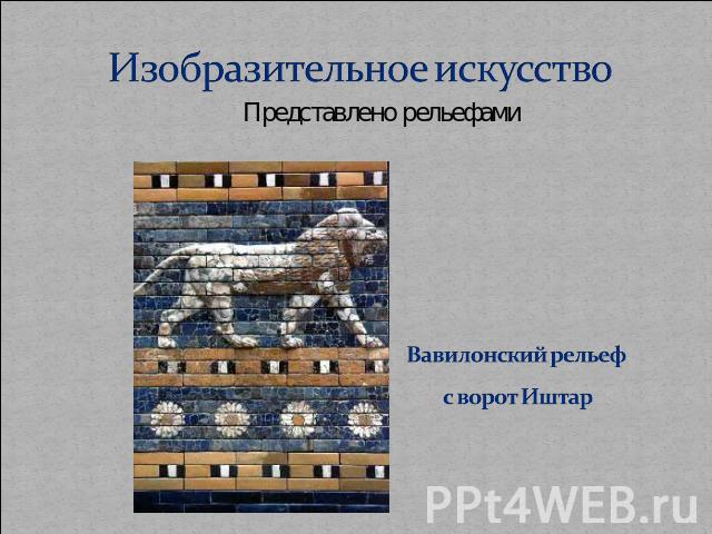 Изобразительное искусство Представлено рельефами Вавилонский рельеф с ворот Иштар