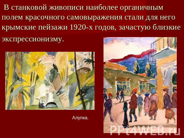 В станковой живописи наиболее органичным полем красочного самовыражения стали для него крымские пейзажи 1920-х годов, зачастую близкие экспрессионизму. Алупка.