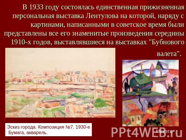        В 1933 году состоялась единственная прижизненная персональная выставка Лентулова на которой, наряду с картинами, написанными в советское время были представлены все его знаменитые произведения середины 1910-х годов, выставлявшиеся на выставка…