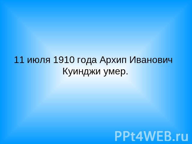 11 июля 1910 года Архип Иванович Куинджи умер.