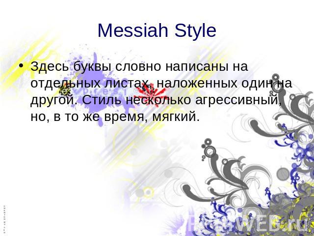 Messiah Style Здесь буквы словно написаны на отдельных листах, наложенных один на другой. Стиль несколько агрессивный, но, в то же время, мягкий.
