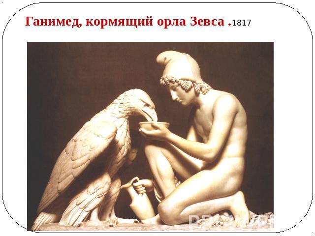 Ганимед, кормящий орла Зевса .1817