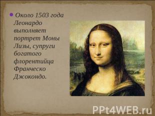 Около 1503 года Леонардо выполняет портрет Моны Лизы, супруги богатого флорентий