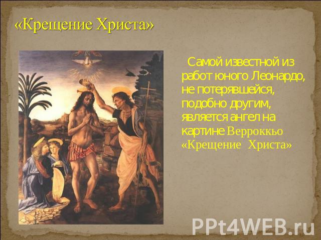 «Крещение Христа» Самой известной из работ юного Леонардо, не потерявшейся, подобно другим, является ангел на картине Верроккьо «Крещение Христа»