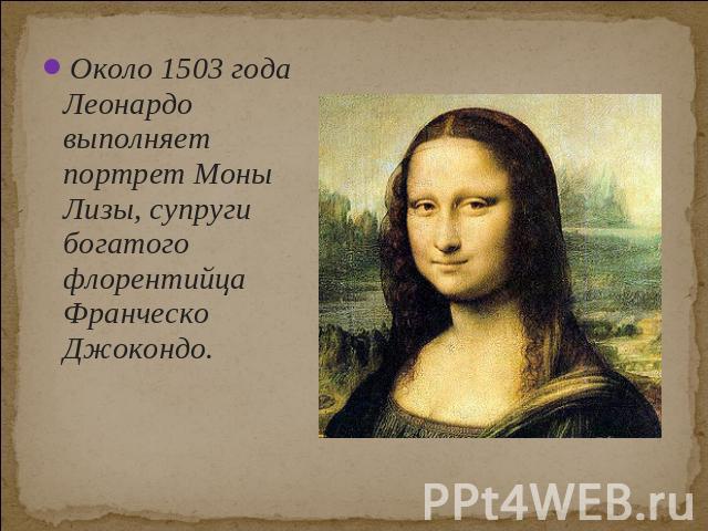 Около 1503 года Леонардо выполняет портрет Моны Лизы, супруги богатого флорентийца Франческо Джокондо.