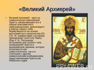 «Великий Архиерей» Великий Архиерей - одно из символических именований Христа, р