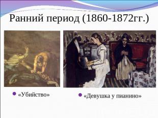 Ранний период (1860-1872гг.) «Убийство» «Девушка у пианино»