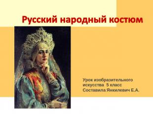 Русский народный костюм Урок изобразительного искусства 5 классСоставила Янкилев