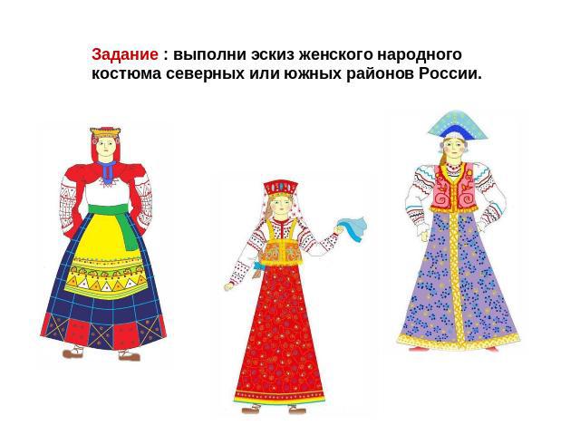 Задание : выполни эскиз женского народного костюма северных или южных районов России.