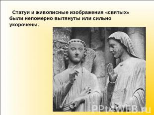 Статуи и живописные изображения «святых» были непомерно вытянуты или сильно укор