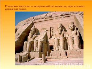 Египетское искусство — исторический тип искусства, один из самых древних на Земл