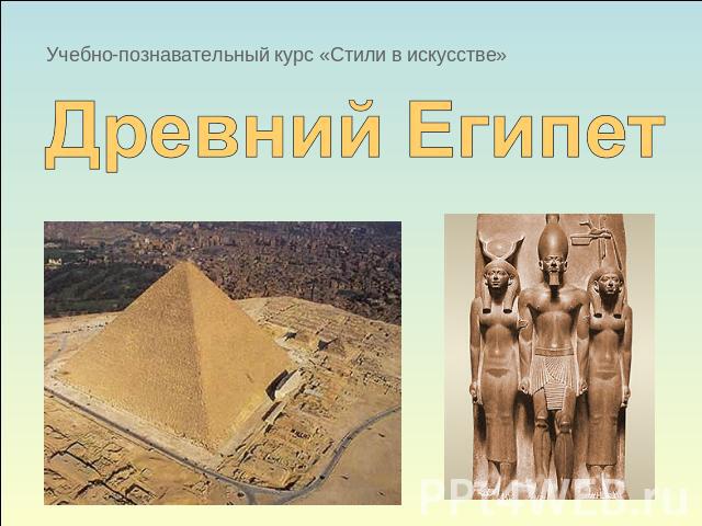 Учебно-познавательный курс «Стили в искусстве» Древний Египет