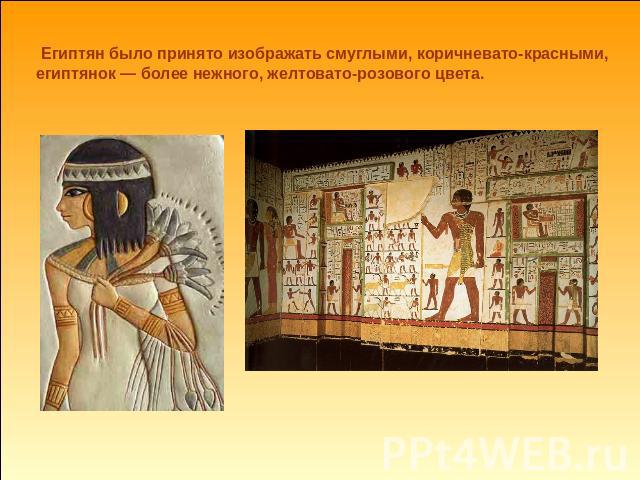 Египтян было принято изображать смуглыми, коричневато-красными, египтянок — более нежного, желтовато-розового цвета.