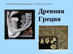Учебно-познавательный курс «Стили в искусстве» Древняя Греция