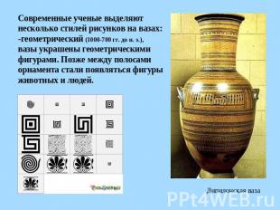 Современные ученые выделяют несколько стилей рисунков на вазах:-геометрический (