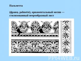 Пальметта (франц. palmette), орнаментальный мотив — стилизованный веерообразный
