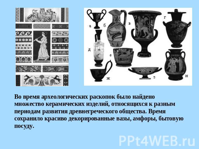 Во время археологических раскопок было найдено множество керамических изделий, относящихся к разным периодам развития древнегреческого общества. Время сохранило красиво декорированные вазы, амфоры, бытовую посуду.