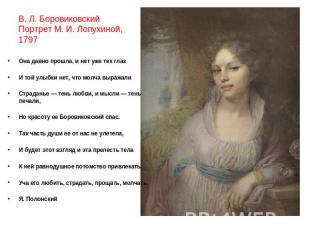 В. Л. БоровиковскийПортрет М. И. Лопухиной, 1797 Она давно прошла, и нет уже тех