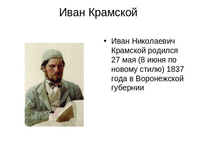 Иван Крамской Иван Николаевич Крамской родился 27 мая (8 июня по новому стилю) 1837 года в Воронежской губернии
