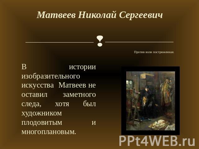 Матвеев Николай Сергеевич Против воли постриженная. В истории изобразительного искусства Матвеев не оставил заметного следа, хотя был художником плодовитым и многоплановым.
