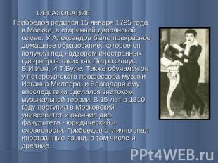 ОБРАЗОВАНИЕГрибоедов родился 15 января 1795 года в Москве, в старинной дворянско