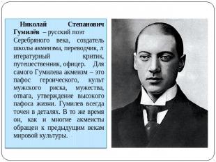 Николай Степанович Гумилёв  – русский поэт Серебряного века, создатель школы акм
