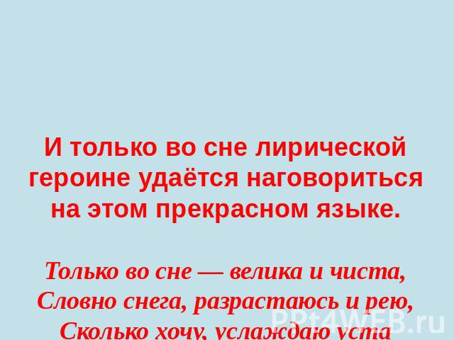 И только во сне лирической героине удаётся наговориться на этом прекрасном языке.Только во сне — велика и чиста,Словно снега, разрастаюсь и рею,Сколько хочу, услаждаю устаРечью грузинской, грузинскою речью...