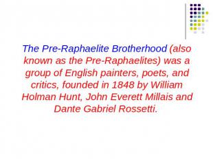 The Pre-Raphaelite Brotherhood (also known as the Pre-Raphaelites) was a group o