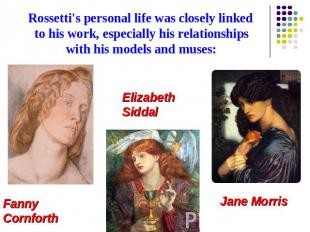 Rossetti's personal life was closely linked to his work, especially his relation
