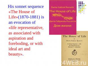 His sonnet sequence «The House of Life»(1870-1881) is an evocation of «life repr