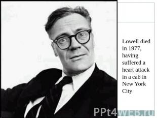 Lowell died in 1977, having suffered a heart attack in a cab in New York City