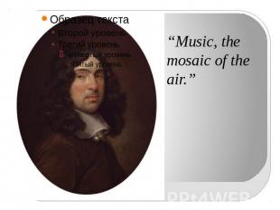 “Music, the mosaic of the air.”