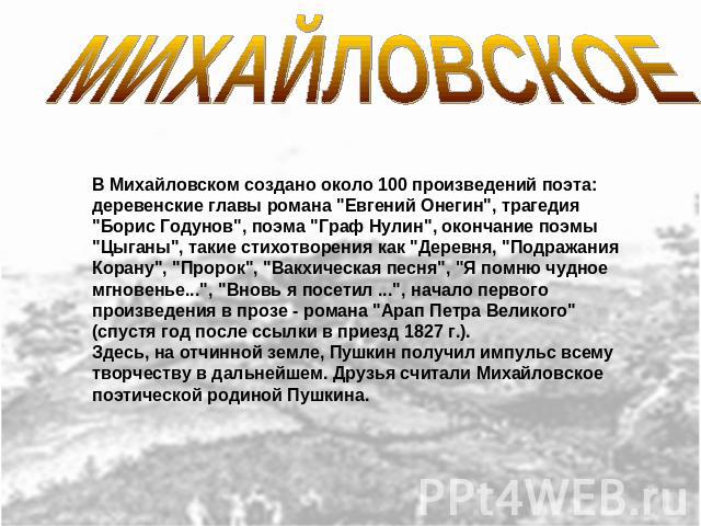 МИХАЙЛОВСКОЕ В Михайловском создано около 100 произведений поэта: деревенские главы романа 