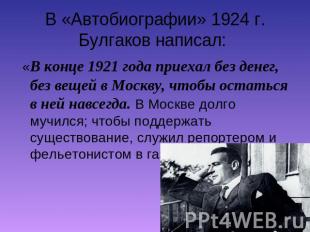 В «Автобиографии» 1924 г. Булгаков написал: «В конце 1921 года приехал без денег