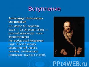 Вступление Александр Николаевич Островский (31 марта (12 апреля) 1823 — 2 (14) и