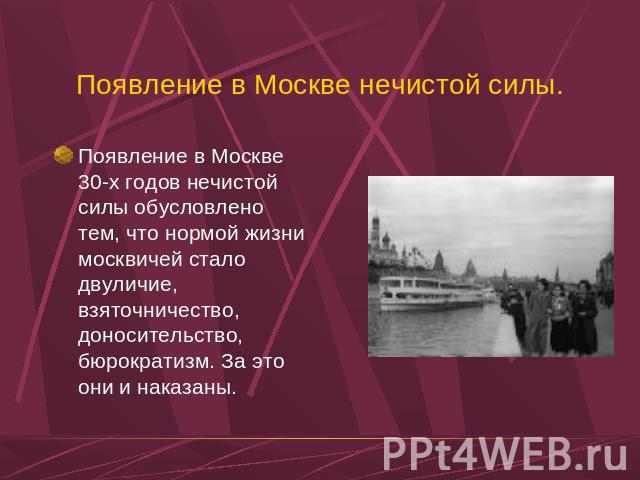 Появление в Москве нечистой силы. Появление в Москве 30-х годов нечистой силы обусловлено тем, что нормой жизни москвичей стало двуличие, взяточничество, доносительство, бюрократизм. За это они и наказаны.