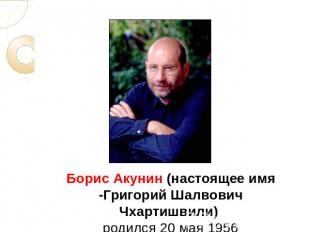 Борис Акунин (настоящее имя -Григорий Шалвович Чхартишвили) родился 20 мая 1956