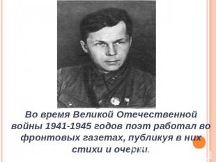 Во время Великой Отечественной войны 1941-1945 годов поэт работал во фронтовых г