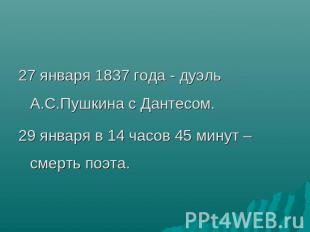 27 января 1837 года - дуэль А.С.Пушкина с Дантесом.29 января в 14 часов 45 минут