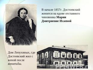В начале 1857г. Достоевский женится на вдове отставного чиновника Марии Дмитриев