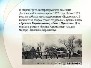 В старой Руссе, в старом русском доме жил Достоевский в летнее время 1872 года.