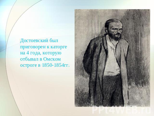 Достоевский был приговорен к каторге на 4 года, которую отбывал в Омском остроге в 1850-1854гг.