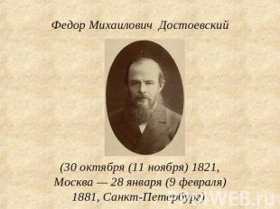 Федор Михайлович Достоевский (30 октября (11 ноября) 1821, Москва — 28 января (9