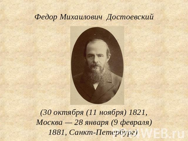 Федор Михайлович Достоевский (30 октября (11 ноября) 1821, Москва — 28 января (9 февраля) 1881, Санкт-Петербург)