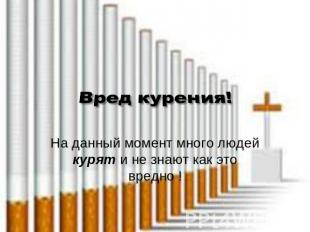 Вред курения На данный момент много людей курят и не знают как это вредно !